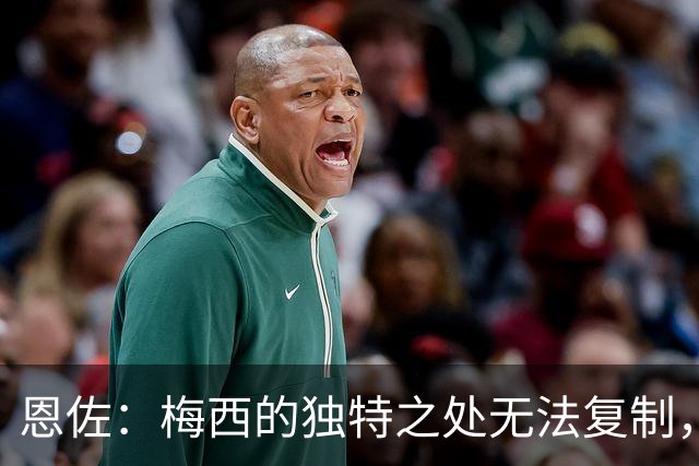 恩佐：梅西的独特之处无法复制，与他共事是我的幸运